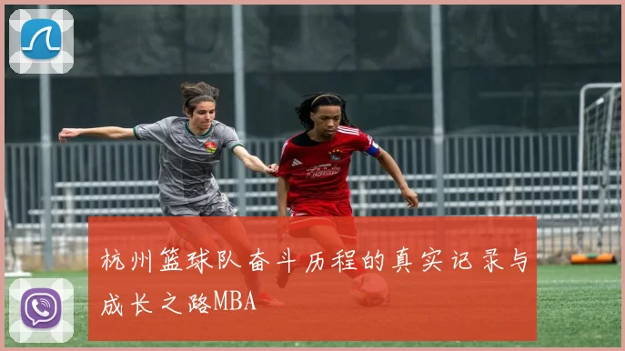 杭州篮球队奋斗历程的真实记录与成长之路MBA