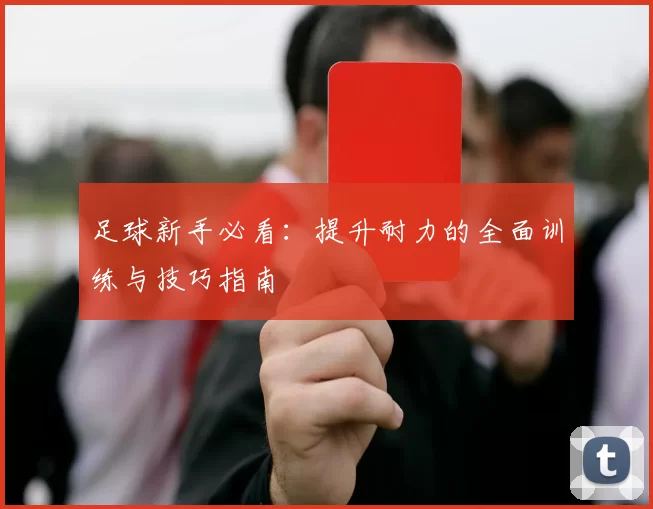 足球新手必看：提升耐力的全面训练与技巧指南