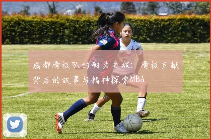 成都滑板队的耐力之旅：滑板巨献背后的故事与精神探索MBA