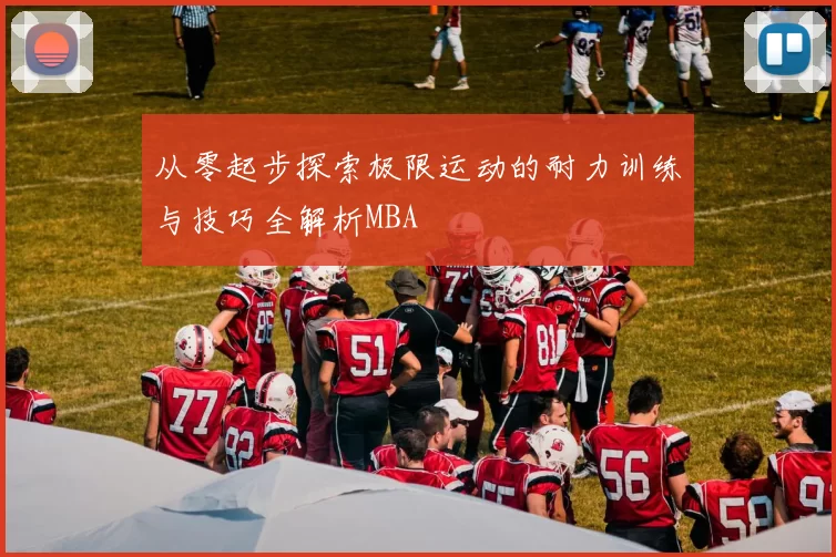 从零起步探索极限运动的耐力训练与技巧全解析MBA