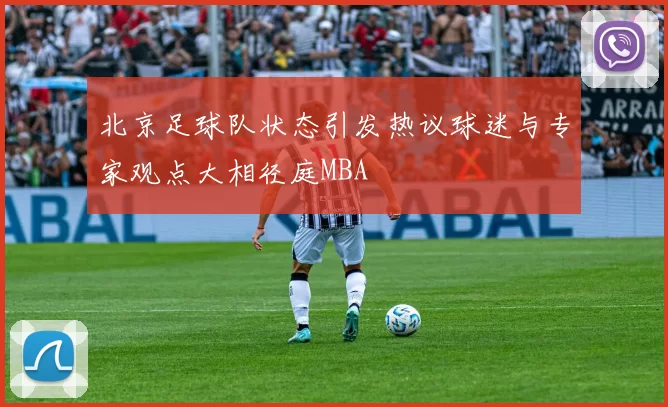 北京足球队状态引发热议球迷与专家观点大相径庭MBA