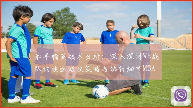 和平精英战术分析：深入探讨WE战队的快速进攻策略与执行细节MBA
