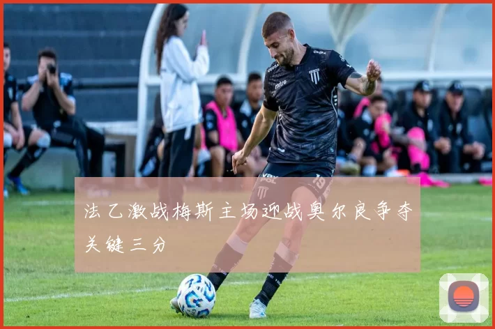法乙激战梅斯主场迎战奥尔良争夺关键三分