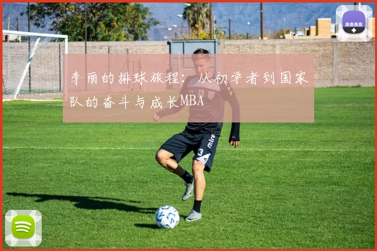 李丽的排球旅程：从初学者到国家队的奋斗与成长MBA