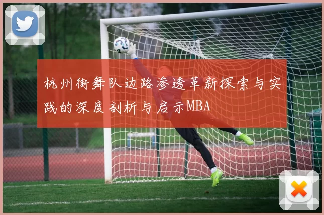 杭州街舞队边路渗透革新探索与实践的深度剖析与启示MBA