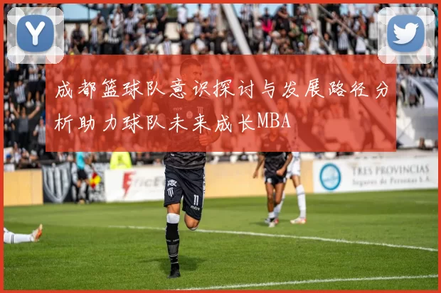 成都篮球队意识探讨与发展路径分析助力球队未来成长MBA