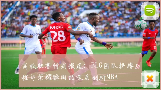 高校联赛特别报道：BLG团队拼搏历程与荣耀瞬间的深度剖析MBA