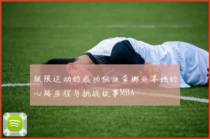 极限运动的成功秘诀黄娜分享她的心路历程与挑战故事MBA