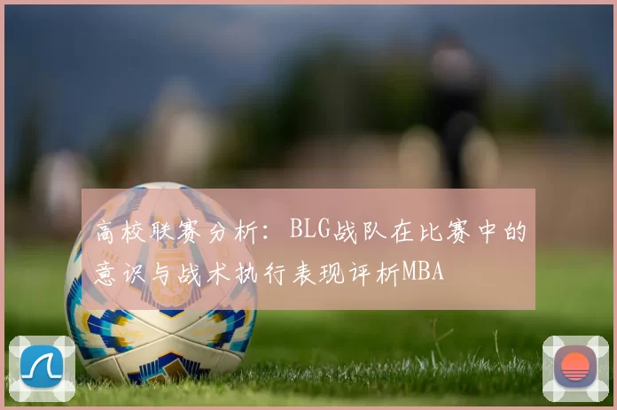 高校联赛分析：BLG战队在比赛中的意识与战术执行表现评析MBA