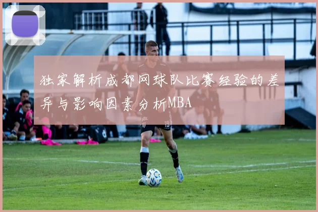 独家解析成都网球队比赛经验的差异与影响因素分析MBA