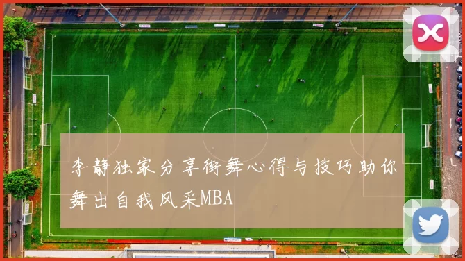 李静独家分享街舞心得与技巧助你舞出自我风采MBA