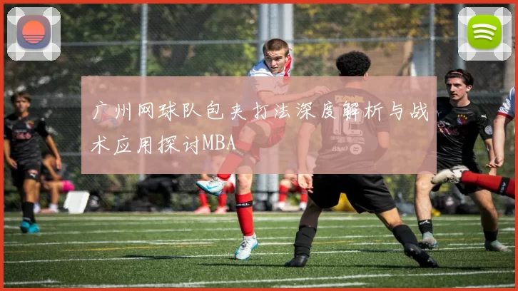 广州网球队包夹打法深度解析与战术应用探讨MBA