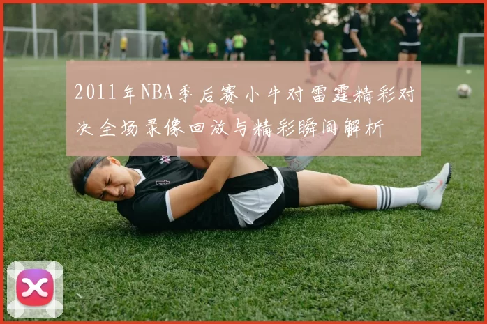 2011年NBA季后赛小牛对雷霆精彩对决全场录像回放与精彩瞬间解析