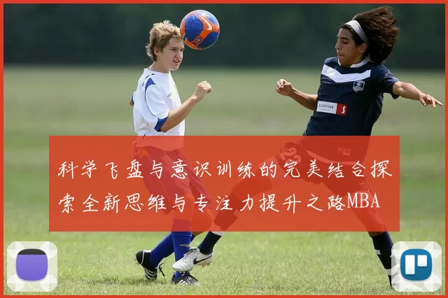 科学飞盘与意识训练的完美结合探索全新思维与专注力提升之路MBA