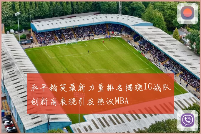 和平精英最新力量排名揭晓IG战队创新高表现引发热议MBA
