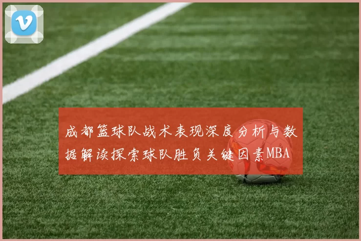 成都篮球队战术表现深度分析与数据解读探索球队胜负关键因素MBA