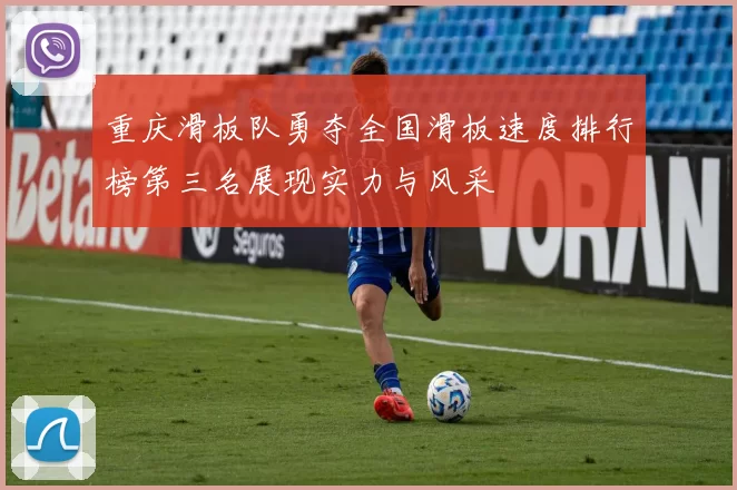 重庆滑板队勇夺全国滑板速度排行榜第三名展现实力与风采