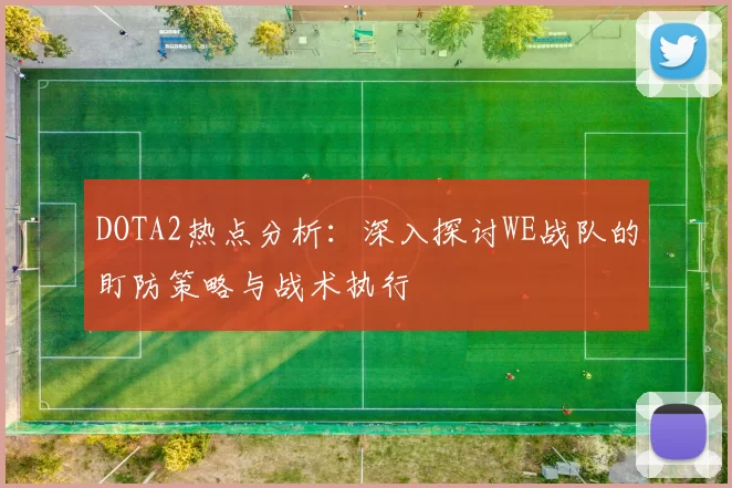 DOTA2热点分析：深入探讨WE战队的盯防策略与战术执行